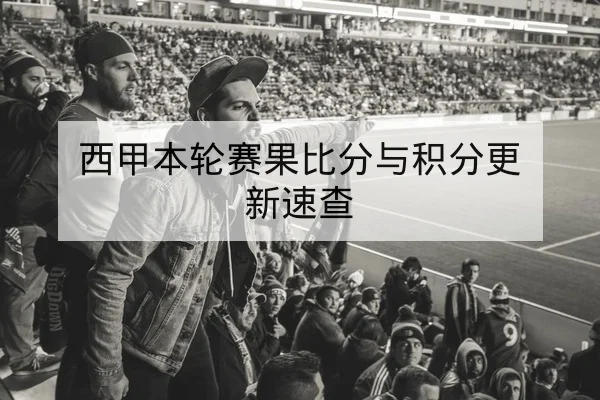 西甲本轮赛果比分与积分更新速查